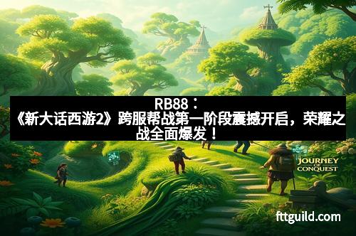 RB88：《新大话西游2》跨服帮战第一阶段震撼开启，荣耀之战全面爆发！